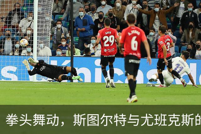 拳头舞动，斯图尔特与尤班克斯的“舞蹈”重现江湖