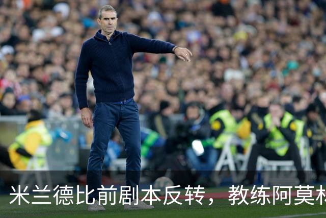 米兰德比前剧本反转，教练阿莫林的头疼日常